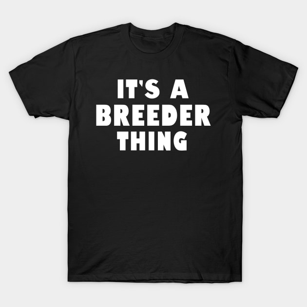 It's a breeder thing T-Shirt by wondrous